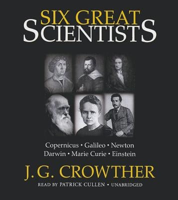 Six Great Scientists: Copernicus, Galileo, Newton, Darwin, Marie Curie, Einstein by Crowther, J. G.