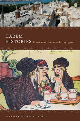 Harem Histories: Envisioning Places and Living Spaces by Booth, Marilyn