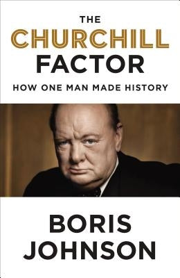 The Churchill Factor: How One Man Made History by Johnson, Boris