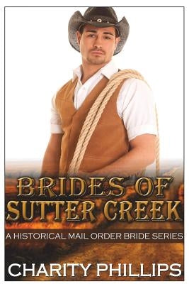 Brides Of Sutter Creek: A Clean Historical Mail Order Bride Romance Series by Phillips, Charity