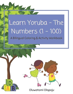 Learn Yoruba - The Numbers (1 - 100): A Bilingual Coloring & Activity Workbook by Olapoju, Oluwatomi