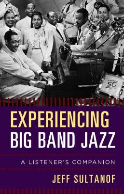 Experiencing Big Band Jazz: A Listener's Companion by Sultanof, Jeff