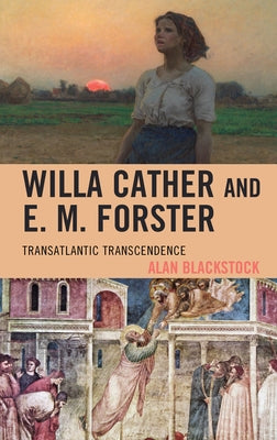 Willa Cather and E. M. Forster: Transatlantic Transcendence by Blackstock, Alan