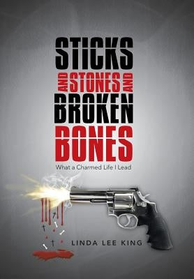 Sticks and Stones and Broken Bones: What a Charmed Life I Lead by King, Linda Lee