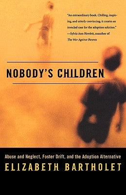 Nobody's Children: Abuse and Neglect, Foster Drift, and the Adoption Alternative by Bartholet, Elizabeth