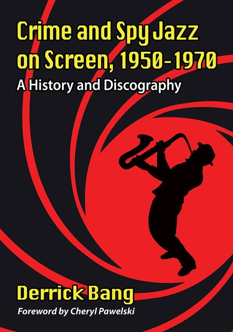 Crime and Spy Jazz on Screen, 1950-1970: A History and Discography by Bang, Derrick