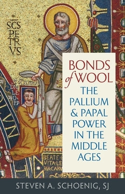 Bonds of Wool: The Pallium and Papal Power in the Middle Ages by Schoenig, Steven A.