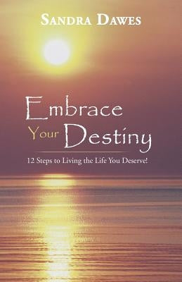 Embrace Your Destiny: 12 Steps to Living the Life You Deserve! by Dawes, Sandra