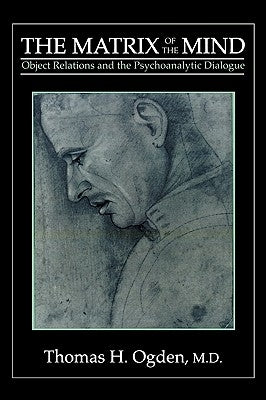 The Matrix of the Mind: Object Relations and the Psychoanalytic Dialogue by Ogden, Thomas H.