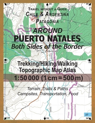 Around Puerto Natales Both Sides of the Border Trekking/Hiking/Walking Topographic Map Atlas 1: 50000 (1cm=500m) Chile & Argentina Patagonia 2017 Terr by Mazitto, Sergio