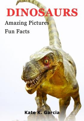 Dinosaurs: Kids Book Of Fun Facts & Amazing Pictures On Animals In Nature by Garcia, Kate K.