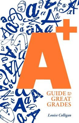 A+ Guide to Great Grades by Colligan, Louise H.