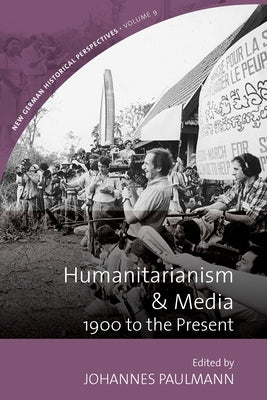 Humanitarianism and Media: 1900 to the Present by Paulmann, Johannes