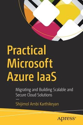 Practical Microsoft Azure Iaas: Migrating and Building Scalable and Secure Cloud Solutions by Ambi Karthikeyan, Shijimol