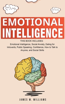 Emotional Intelligence: A Collection of 7 Books in 1 - Emotional Intelligence, Social Anxiety, Dating for Introverts, Public Speaking, Confide by W. Williams, James