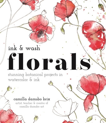 Ink and Wash Florals: Stunning Botanical Projects in Watercolor and Ink by Brix, Camilla Damsbo