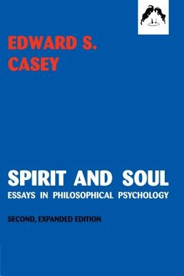Spirit and Soul: Essays in Philosophical Psychology, Second Expanded Edition by Casey, Edward S.