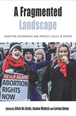 A Fragmented Landscape: Abortion Governance and Protest Logics in Europe by Zordo, Silvia De