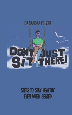 Don't Just Sit There!: Steps to Stay Healthy Even When Seated by Folzer, Sandra