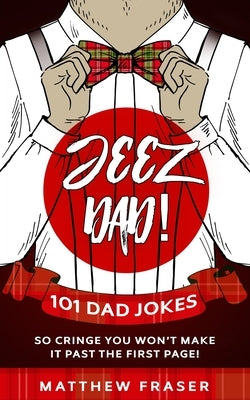Jeez Dad! 101 Dad Jokes So Cringe You Won't Make it Past The First Page! by Fraser, Matthew