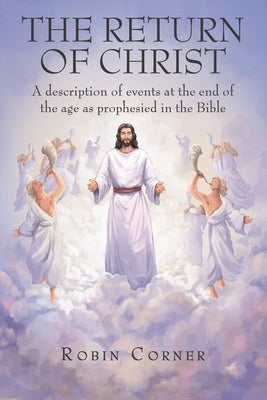 The Return of Christ: A Description of Events at the End of the Age as Prophesied in the Bible by Corner, Robin