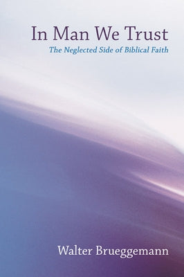 In Man We Trust: The Neglected Side of Biblical Faith by Brueggemann, Walter