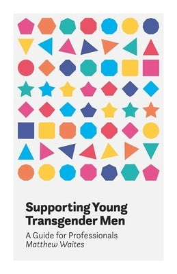 Supporting Young Transgender Men: A Guide for Professionals by Waites, Matthew