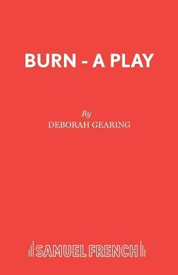 Burn - A Play by Gearing, Deborah