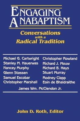 Engaging Anabaptism: Conversations with a Radical Tradition by Roth, John D.