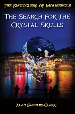 The Smugglers of Mousehole: Book 4: The Search for the Crystal Skulls by Sanders-Clarke, Alan