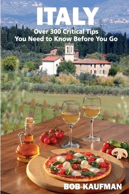 ITALY Over 300 Critical Tips You Need to Know Before You Go by Kaufman, Bob