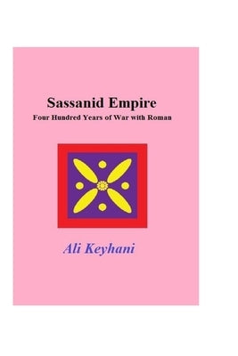 Sassanid Empire-Four hundred Years of Wars with Roman by Keyhani, Ali