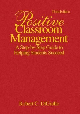 Positive Classroom Management: A Step-by-Step Guide to Helping Students Succeed by Di Giulio, Robert C.
