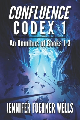 Confluence Codex 1: An Omnibus of the Scifi Series, Books 1-3 by Wells, Jennifer Foehner