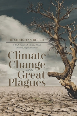 Climate Change and the Great Plagues: A Brief History of Climate-Driven Bubonic Plague Pandemics by Bilich, R. Christian