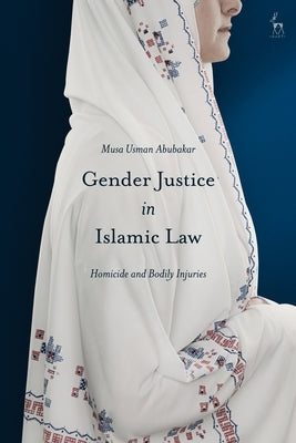 Gender Justice in Islamic Law: Homicide and Bodily Injuries by Abubakar, Musa Usman