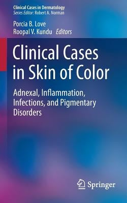 Clinical Cases in Skin of Color: Adnexal, Inflammation, Infections, and Pigmentary Disorders by Love, Porcia B.