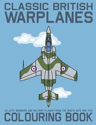 Classic British Warplanes Colouring Book - 30 Jets, Bombers and Military Planes from the 1950's, 60's and 70's: Vintage UK Cold War Era Military Jets, by Malory, J.