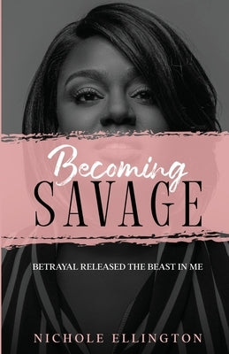 Becoming Savage: Betrayal Released The Beast In Me by Ellington, Nichole