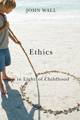 Ethics in Light of Childhood by Wall, John