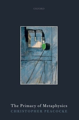 The Primacy of Metaphysics by Peacocke, Christopher