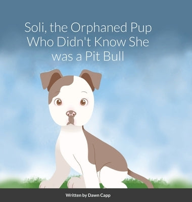 Soli, The Orphaned Pup Who Didn't Know She was a Pit Bull by Capp, Dawn