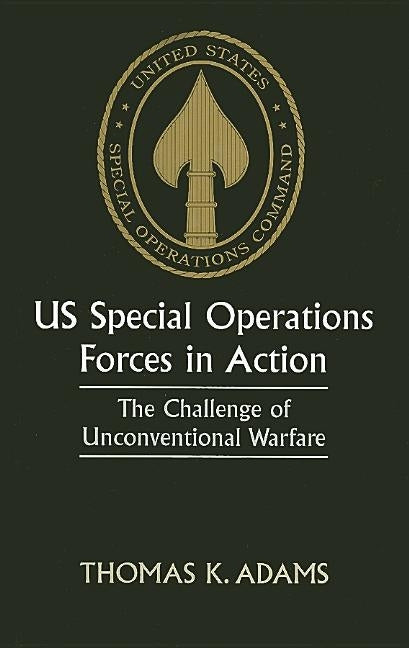 Us Special Operations Forces in Action: The Challenge of Unconventional Warfare by Adams, Thomas K.