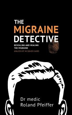The Migraine Detective: Revealing and healing the migraine by Pfeiffer, Roland