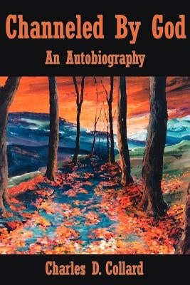 Channeled By God: An Autobiography by Collard, Charles D.