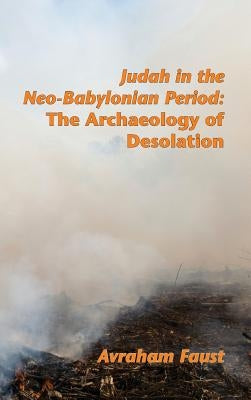 Judah in the Neo-Babylonian Period: The Archaeology of Desolation by Faust, Avraham