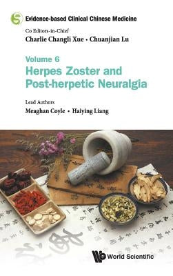 Evidence-Based Clinical Chinese Medicine - Volume 6: Herpes Zoster and Post-Herpetic Neuralgia by Xue, Charlie Changli