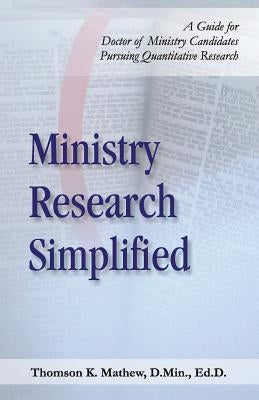 Ministry Research Simplified: A Guide to Doctor of Ministry Candidates Pursuing Quantitative Research by Mathew, Thomson K.