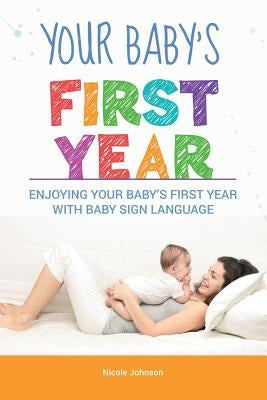 Your Baby's First Year: Enjoying Your Baby's First Year With Baby Sign Language by Johnson, Nicole