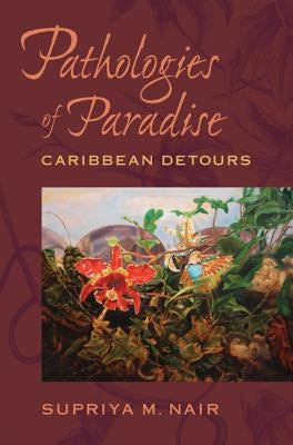 Pathologies of Paradise: Caribbean Detours by Nair, Supriya M.